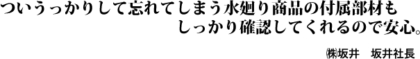 ついうっかりして忘れてしまう水廻り商品の付属部材もしっかり確認してくれるので安心。㈱坂井 坂井社長