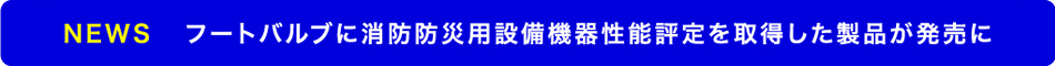 おNEWS スモンレスキ・フートバルブに消防評定仕様が!
