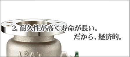 2.耐久性が高く寿命が長い。だから、経済的。