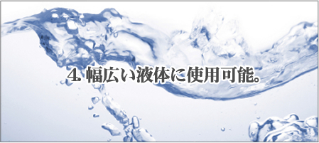 4.幅広い液体に使用可能。